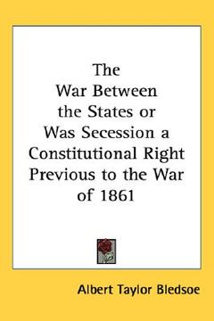 portada the war between the states or was secession a constitutional right previous to the war of 1861 (en Inglés)
