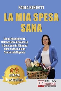 portada La Mia Spesa Sana: Come Raggiungere Il Benessere Attraverso Il Consumo Di Alimenti Sani e Grazie a Una Spesa Intelligente (en Italiano)