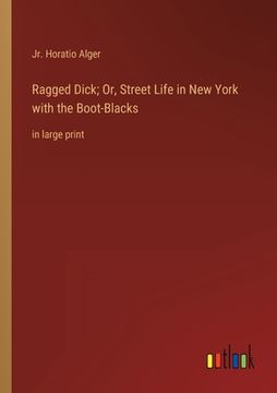 portada Ragged Dick; Or, Street Life in New York with the Boot-Blacks: in large print (en Inglés)