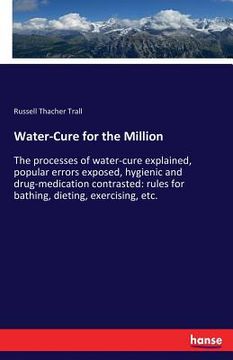 portada Water-Cure for the Million: The processes of water-cure explained, popular errors exposed, hygienic and drug-medication contrasted: rules for bath (in English)