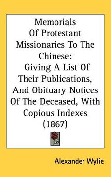 portada memorials of protestant missionaries to the chinese: giving a list of their publications, and obituary notices of the deceased, with copious indexes ( (in English)