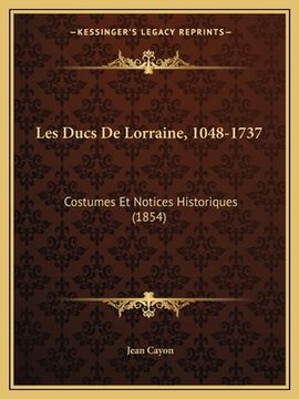 portada Les Ducs De Lorraine, 1048-1737: Costumes Et Notices Historiques (1854) (in French)