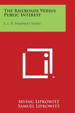 portada The Railroads Versus Public Interest: L. I. D. Pamphlet Series (en Inglés)