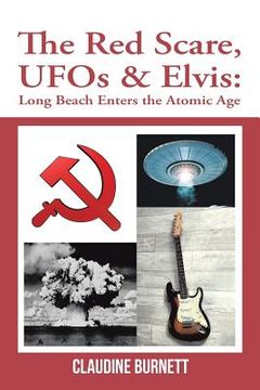 portada The Red Scare, Ufos & Elvis: Long Beach Enters the Atomic Age (en Inglés)