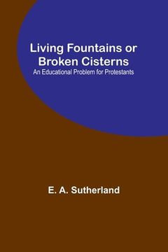portada Living Fountains or Broken Cisterns: An Educational Problem for Protestants (in English)