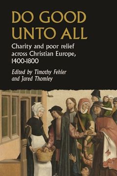 portada Do Good Unto All: Charity and Poor Relief Across Christian Europe, 1400-1800 (Studies in Early Modern European History) (en Inglés)