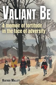 portada Valiant Be: A Memoir of Fortitude in the Face of Adversity (en Inglés)