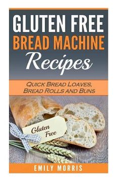 portada Gluten Free Bread Machine Recipes: Quick Bread Loaves, Bread Rolls and Buns