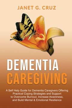 portada Dementia Caregiving: A Self Help Book for Dementia Caregivers Offering Practical Coping Strategies and Support to Overcome Burnout, Increas (en Inglés)