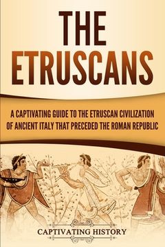 portada The Etruscans: A Captivating Guide to the Etruscan Civilization of Ancient Italy That Preceded the Roman Republic