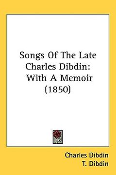 portada songs of the late charles dibdin: with a memoir (1850) (en Inglés)