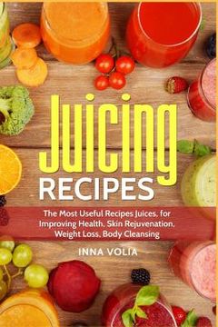 portada Juicing Recipes: The Most Useful Recipes Juices, for Improving Health, Skin Rejuvenation, Weight Loss, Body Cleansing (en Inglés)