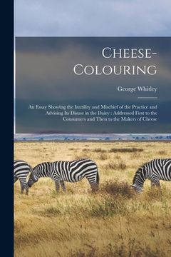 portada Cheese-colouring: an Essay Showing the Inutility and Mischief of the Practice and Advising Its Disuse in the Dairy: Addressed First to t (en Inglés)