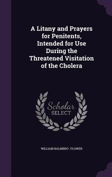 portada A Litany and Prayers for Penitents, Intended for Use During the Threatened Visitation of the Cholera (en Inglés)