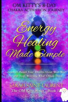 portada Energy Healing Made Simple Om Kitty's 8 Day Chakra Activation Journey: Bonus! Learn To Banish Your Doubts About 'Woo-Woo' and Stop Worrying What Other (in English)