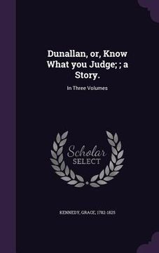 portada Dunallan, or, Know What you Judge;; a Story.: In Three Volumes (en Inglés)