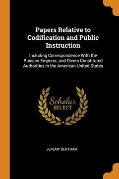 portada Papers Relative to Codification and Public Instruction: Including Correspondence With the Russian Emperor, and Divers Constituted Authorities in the American United States (en Inglés)