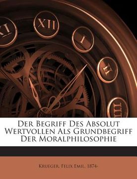 portada Der Begriff Des Absolut Wertvollen ALS Grundbegriff Der Moralphilosophie (in German)
