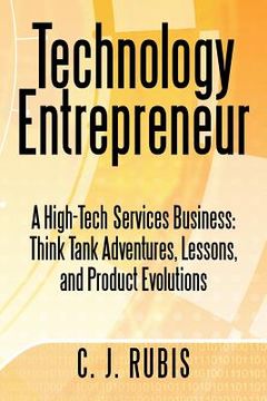 portada technology entrepreneur: a high-tech services business: think tank adventures, lessons, and product evolutions