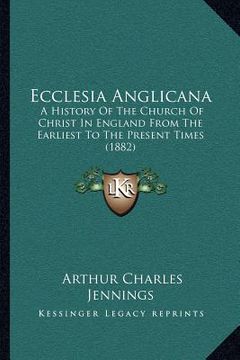 portada ecclesia anglicana: a history of the church of christ in england from the earliest to the present times (1882) (in English)