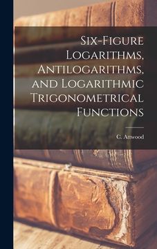 portada Six-figure Logarithms, Antilogarithms, and Logarithmic Trigonometrical Functions (en Inglés)
