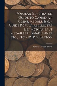 portada Popular Illustrated Guide to Canadian Coins, Medals, &. &. = Guide Populaire Illustré des Monnaies et Médailles Canadiennes, etc., etc. / by P.N. Bret (en Inglés)
