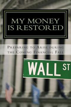 portada My Money is Restored: Preparing To Arise During The Coming Financial Fall Out (in English)
