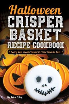portada Halloween Crisper Basket Recipe Cookbook: Scary Fun Treats Baked in Your Oven to Eat! (en Inglés)