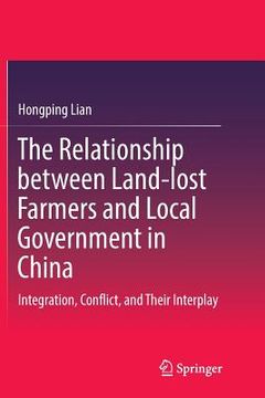 portada The Relationship Between Land-Lost Farmers and Local Government in China: Integration, Conflict, and Their Interplay (en Inglés)