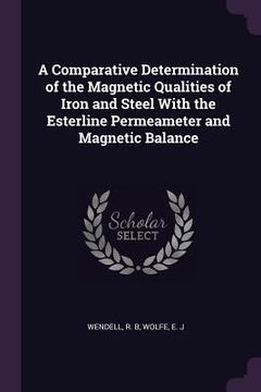 portada A Comparative Determination of the Magnetic Qualities of Iron and Steel With the Esterline Permeameter and Magnetic Balance (en Inglés)
