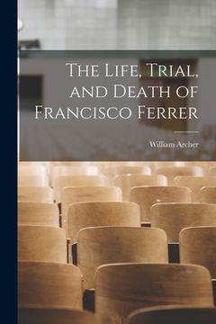 portada The Life, Trial, and Death of Francisco Ferrer (en Inglés)