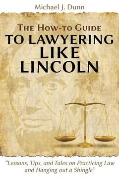 portada The How-to Guide to Lawyering like Lincoln "Lessons, Tips, and Tales on Practicing Law and Hanging out a Shingle" (en Inglés)