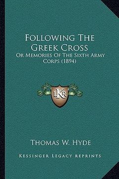 portada following the greek cross: or memories of the sixth army corps (1894) or memories of the sixth army corps (1894) (en Inglés)