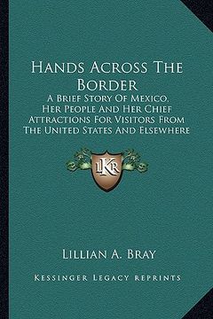 portada hands across the border: a brief story of mexico, her people and her chief attractions for visitors from the united states and elsewhere (en Inglés)