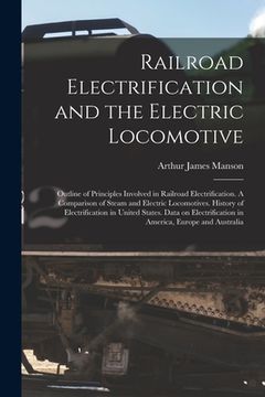 portada Railroad Electrification and the Electric Locomotive; Outline of Principles Involved in Railroad Electrification. A Comparison of Steam and Electric L (en Inglés)