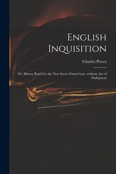 portada English Inquisition: or, Money Rais'd by the New Secret Extent Law, Without Act of Parliament (en Inglés)