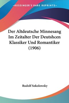 portada Der Altdeutsche Minnesang Im Zeitalter Der Deutshcen Klassiker Und Romantiker (1906) (en Alemán)