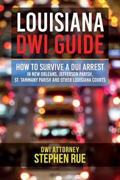portada Louisiana DWI Guide: How to Survive a DUI Arrest in New Orleans, Jefferson Parish, St. Tammany Parish, St. Charles Parish, St. John the Bap (in English)