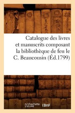 portada Catalogue Des Livres Et Manuscrits Composant La Bibliothèque de Feu Le C. Beaucousin (Éd.1799) (en Francés)