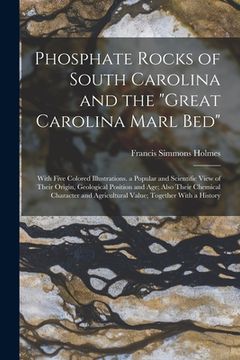 portada Phosphate Rocks of South Carolina and the "Great Carolina Marl Bed": With Five Colored Illustrations. a Popular and Scientific View of Their Origin, G