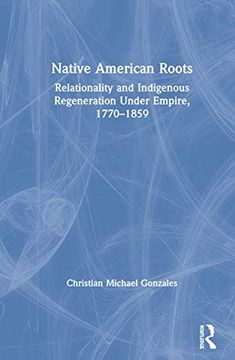 portada Native American Roots: Relationality and Indigenous Regeneration Under Empire, 1770–1859 (in English)