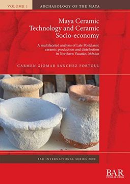 portada Maya Ceramic Technology and Ceramic Socio-Economy: A Multifaceted Analysis of Late Postclassic Ceramic Production and Distribution in Northern Yucatán, México (Bar International Series) (en Inglés)