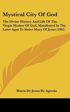 portada mystical city of god: the divine history and life of the virgin mother of god, manifested in the later ages to sister mary of jesus (1902) (en Inglés)