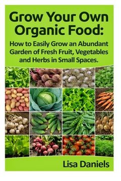 portada Grow your Own Organic Food: How to easily grow an Abundant Garden of Fresh Fruit, Vegetables and Herbs in Small Spaces: A Green Thumbs Guide to an ... No Matter How Large or Small an Area You Have