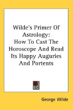 portada wilde's primer of astrology: how to cast the horoscope and read its happy auguries and portents (en Inglés)