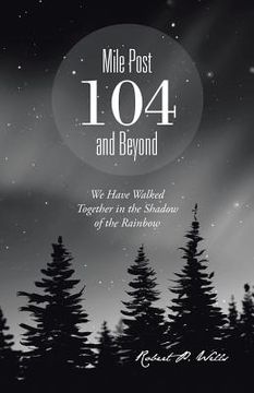portada Mile Post 104 and Beyond: We Have Walked Together in the Shadow of the Rainbow (en Inglés)