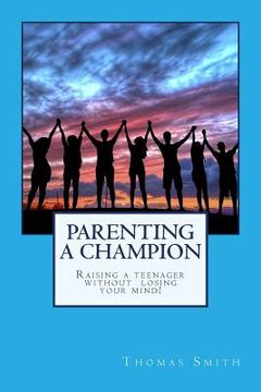 portada Parenting A Champion: Raising a teenager without losing your mind (en Inglés)