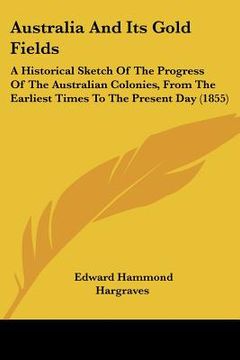 portada australia and its gold fields: a historical sketch of the progress of the australian colonies, from the earliest times to the present day (1855) (en Inglés)