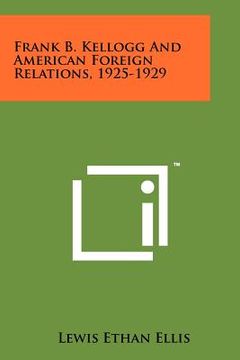 portada frank b. kellogg and american foreign relations, 1925-1929 (en Inglés)