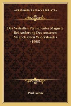 portada Das Verhalten Permanenter Magnete Bei Anderung Des Ausseren Magnetischen Widerstandes (1908) (en Alemán)